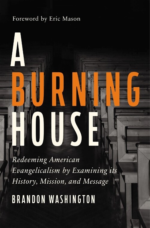 A Burning House: Redeeming American Evangelicalism by Examining Its History, Mission, and Message (Hardcover)