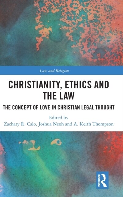Christianity, Ethics and the Law : The Concept of Love in Christian Legal Thought (Hardcover)