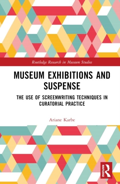 Museum Exhibitions and Suspense : The Use of Screenwriting Techniques in Curatorial Practice (Hardcover)