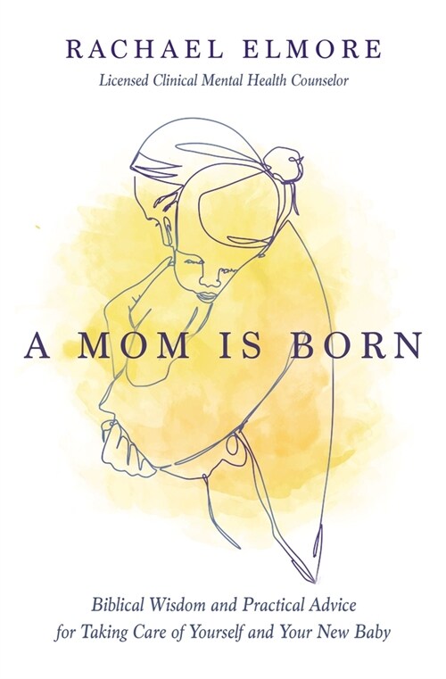 A Mom Is Born: Biblical Wisdom and Practical Advice for Taking Care of Yourself and Your New Baby (Paperback)