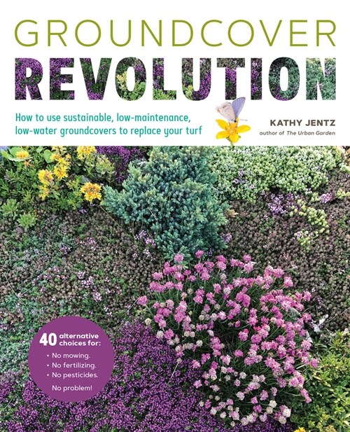 Groundcover Revolution: How to Use Sustainable, Low-Maintenance, Low-Water Groundcovers to Replace Your Turf - 40 Alternative Choices For: - N (Paperback)