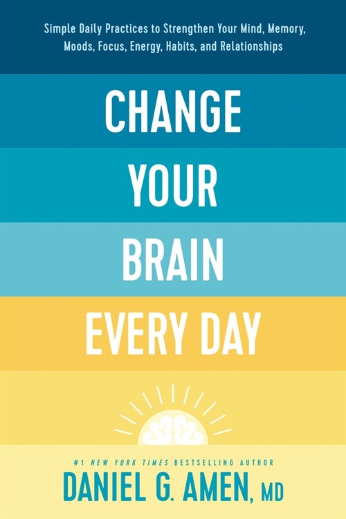 Change Your Brain Every Day: Simple Daily Practices to Strengthen Your Mind, Memory, Moods, Focus, Energy, Habits, and Relationships (Hardcover)