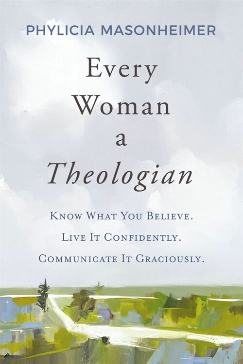 Every Woman a Theologian: Know What You Believe. Live It Confidently. Communicate It Graciously. (Hardcover)