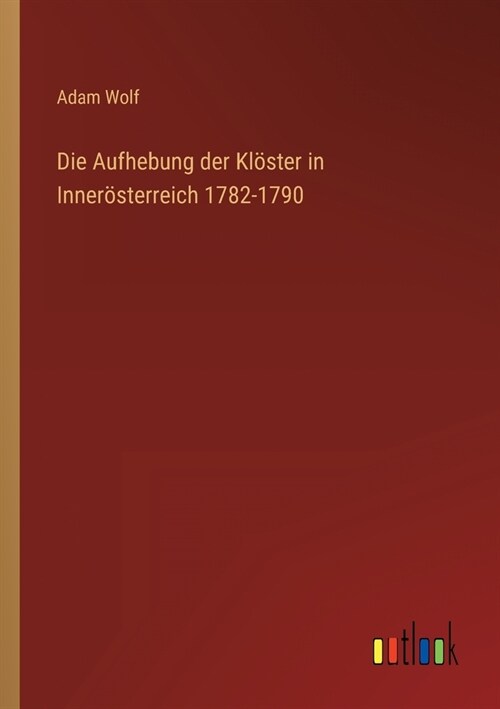 Die Aufhebung der Kl?ter in Inner?terreich 1782-1790 (Paperback)