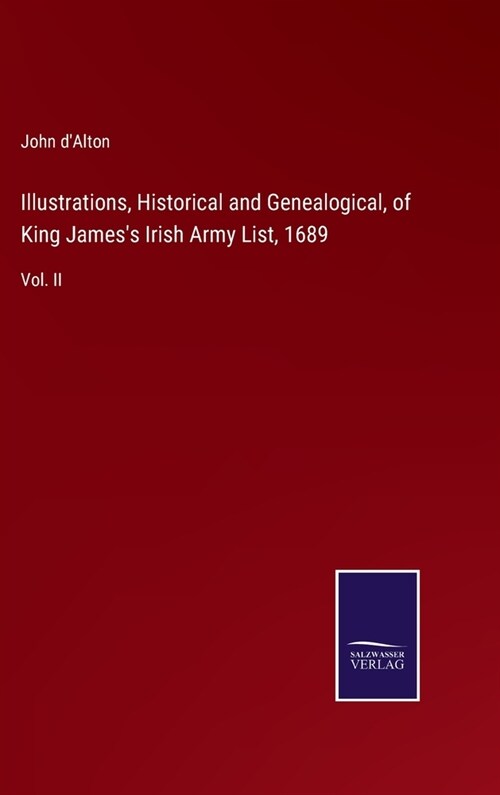 Illustrations, Historical and Genealogical, of King Jamess Irish Army List, 1689: Vol. II (Hardcover)