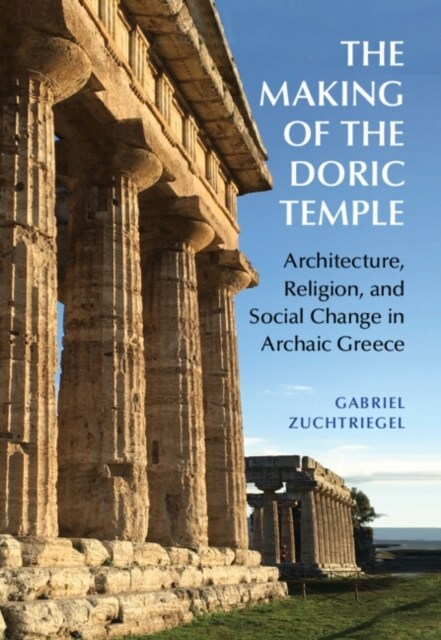 The Making of the Doric Temple : Architecture, Religion, and Social Change in Archaic Greece (Hardcover)