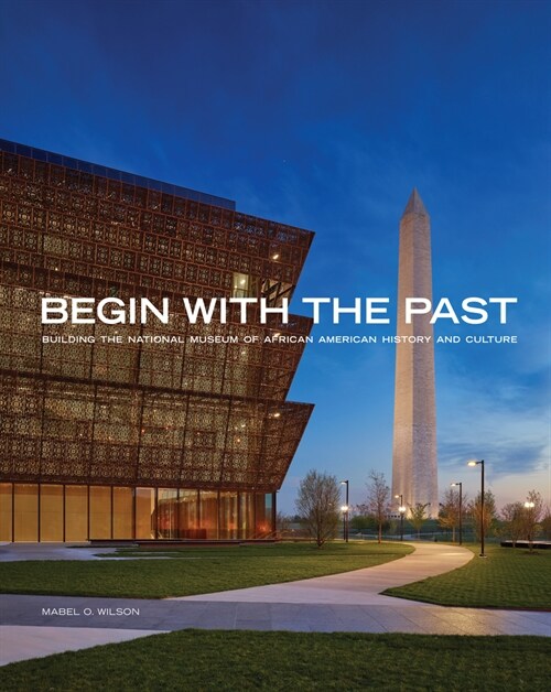 Begin with the Past: Building the National Museum of African American History and Culture (Paperback)