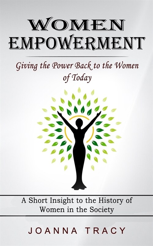 Women Empowerment: Giving the Power Back to the Women of Today (A Short Insight to the History of Women in the Society) (Paperback)