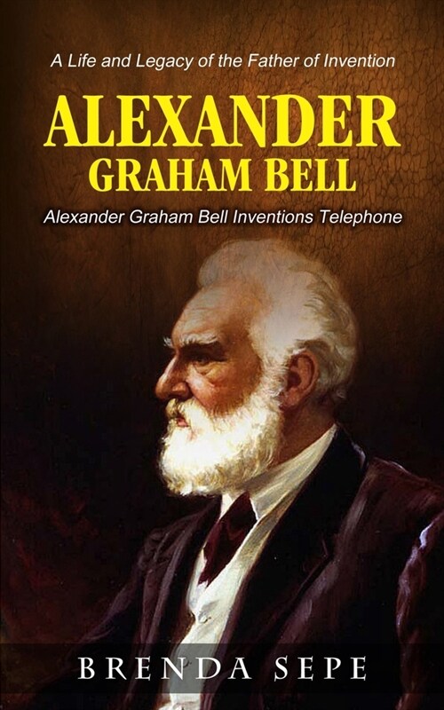 Alexander Graham Bell: Alexander Graham Bell Inventions Telephone (A Life and Legacy of the Father of Invention) (Paperback)