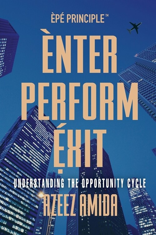 [EPE Principle] Enter, Perform, Exit: Understanding The Opportunity Cycle (Paperback)
