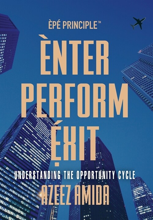 [EPE Principle] Enter, Perform, Exit: Understanding The Opportunity Cycle (Hardcover)