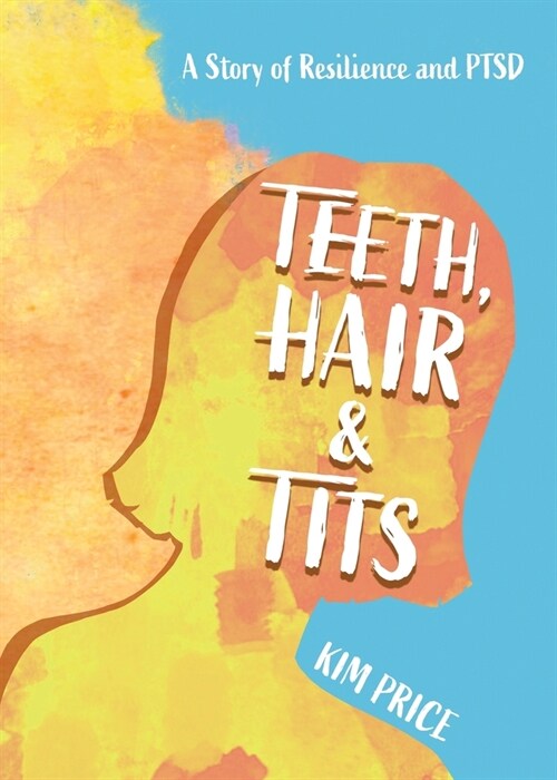 Teeth, Hair & Tits: A Story of Resilience and PTSD (Paperback)