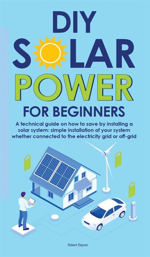 Diy Solar Power for Beginners: A technical guide on how to save by installing a solar system: simple installation of your system whether connected to (Hardcover)