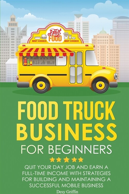 Food Truck Business for Beginners: Quit Your Day Job and Earn a Full Time Income with Strategies for Building and Maintaining a Successful Mobile Busi (Paperback)