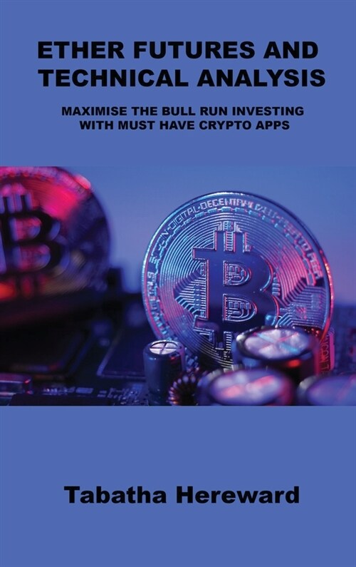 Ether Futures and Technical Analysis: Maximise the Bull Run Investing with Must Have Crypto Apps (Hardcover)