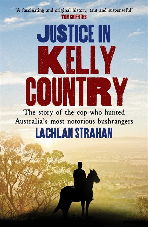 Justice in Kelly Country: The Story of the Cop Who Hunted Australias Most Notorious Bushrangers (Paperback)