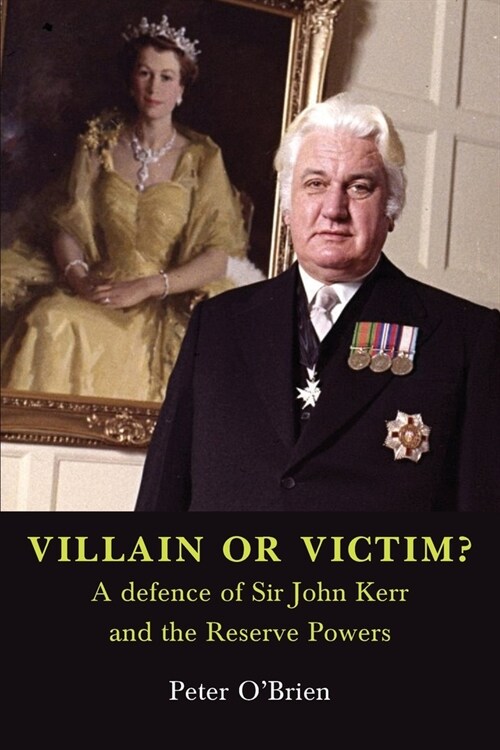 VILLAIN OR VICTIM? A defence of Sir John Kerr and the Reserve Powers (Paperback)