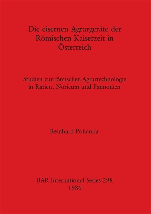 Die eisernen Agrarger?e der R?ischen Kaiserzeit in ?terreich: Studien zur r?ischen Agrartechnologie in R?ien, Noricum und Pannonien (Paperback)