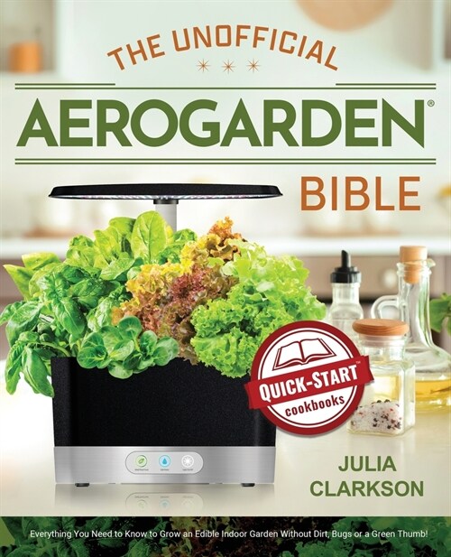 The Unofficial Aerogarden Bible: Everything You Need to Know to Grow an Edible Indoor Garden Without Dirt, Bugs or a Green Thumb (Paperback)