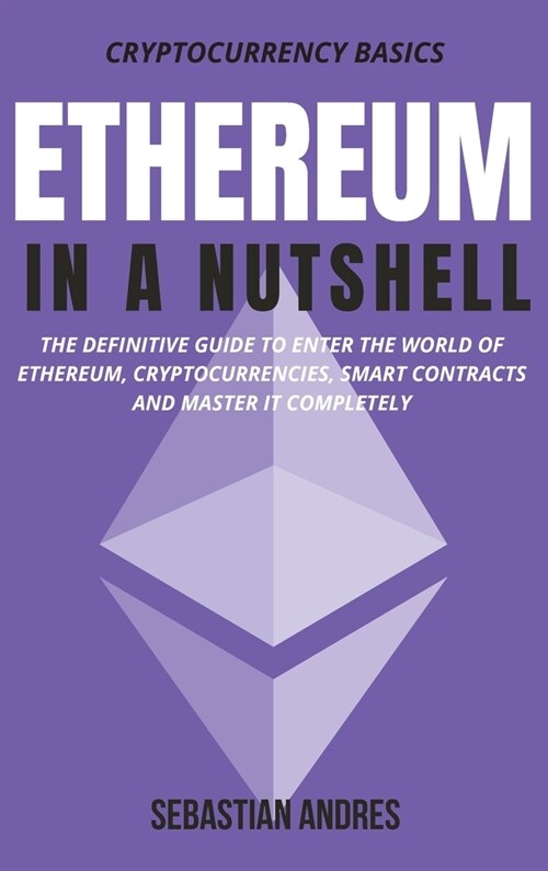 Ethereum in a Nutshell: The definitive guide to enter the world of Ethereum, cryptocurrencies, smart contracts and master it completely (Hardcover)
