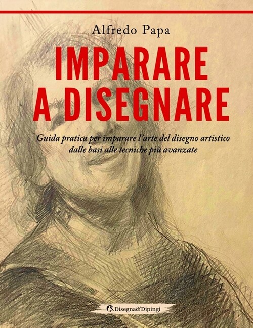 Imparare a disegnare: Guida pratica per imparare larte del disegno artistico dalle basi alle tecniche pi?avanzate (Hardcover, Imparare a Dise)