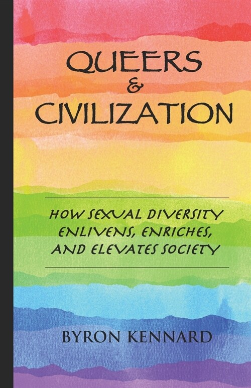 Queers & Civilization: How Sexual Diversity Enlivens, Enriches, and Elevates Society (Paperback)