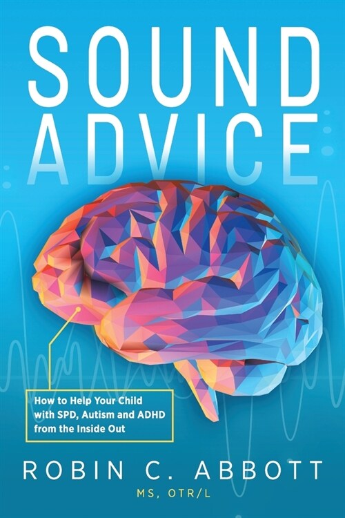 Sound Advice: How to Help Your Child with SPD, Autism and ADHD from the Inside Out (Paperback)