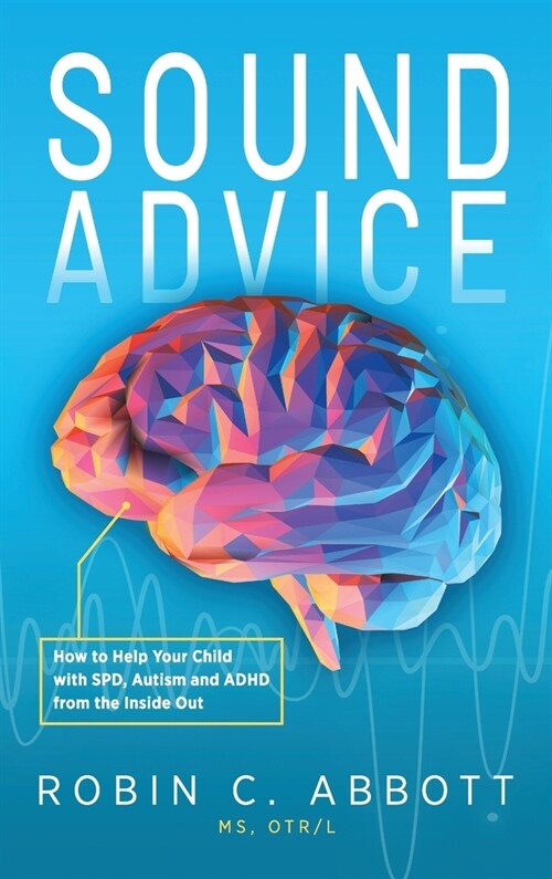 Sound Advice: How to Help Your Child with SPD, Autism and ADHD from the Inside Out (Hardcover)