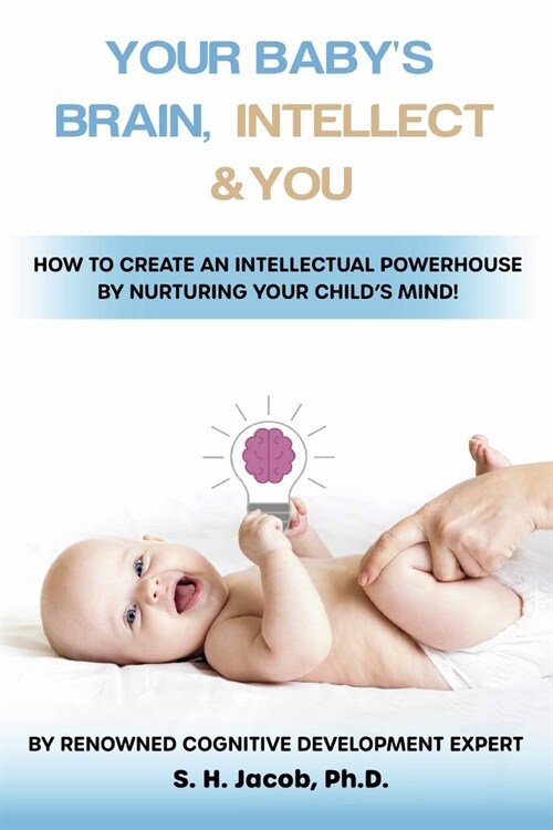 Your Babys Brain, Intellect, and You: How to Create an Intellectual Powerhouse by Nurturing Your Childs Mind! (Paperback)
