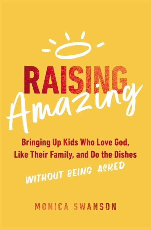 Raising Amazing: Bringing Up Kids Who Love God, Like Their Family, and Do the Dishes Without Being Asked (Paperback)