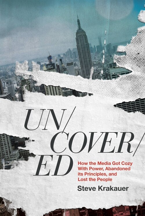 Uncovered: How the Media Got Cozy with Power, Abandoned Its Principles, and Lost the People (Hardcover)