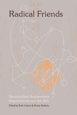 Radical Friends : Decentralised Autonomous Organisations & the Arts (Paperback)