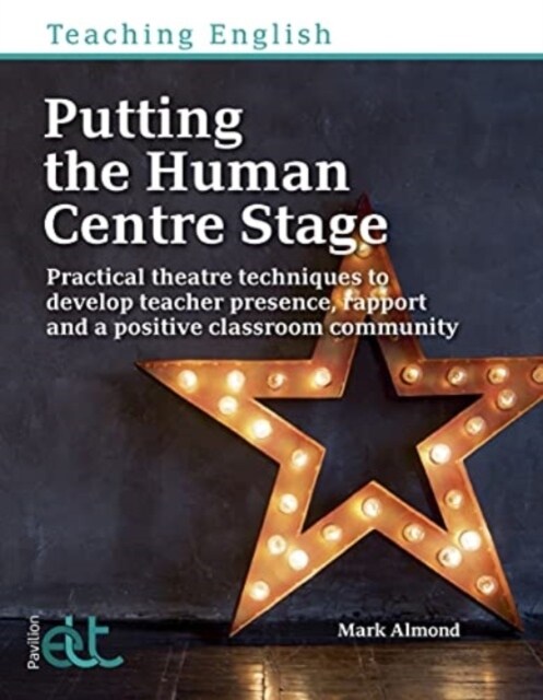 Putting the Human Centre Stage : Practical theatre techniques to develop teacher presence, rapport and a positive classroom community (Paperback)