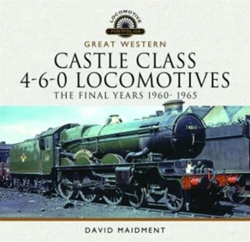 Great Western Castle Class 4-6-0 Locomotives - The Final Years 1960- 1965 (Hardcover)