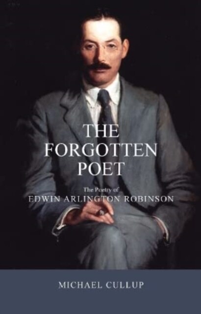 The Forgotten Poet : The Poetry of Edwin Arlington Robinson (Paperback)