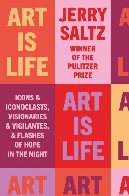 Art is Life : Icons & Iconoclasts, Visionaries & Vigilantes, & Flashes of Hope in the Night (Hardcover)