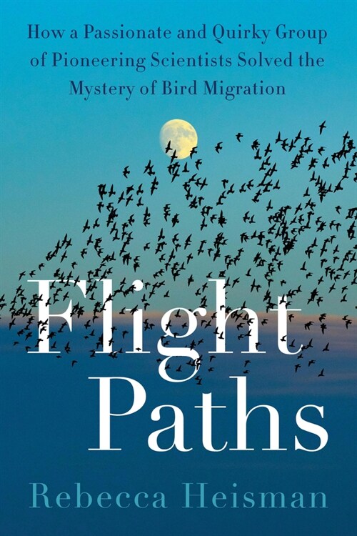 Flight Paths: How a Passionate and Quirky Group of Pioneering Scientists Solved the Mystery of Bird Migration (Hardcover)