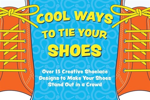 Cool Ways to Tie Your Shoes: Over 15 Creative Shoelaces Designs to Make Your Shoes Stand Out in a Crowd (Board Books)