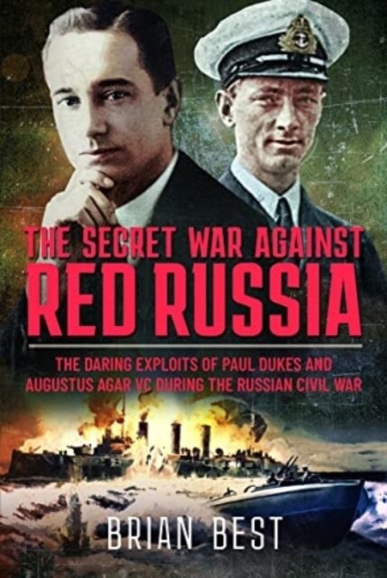 The Secret War Against Red Russia : The Daring Exploits of Paul Dukes and Augustus Agar VC During the Russian Civil War (Hardcover)