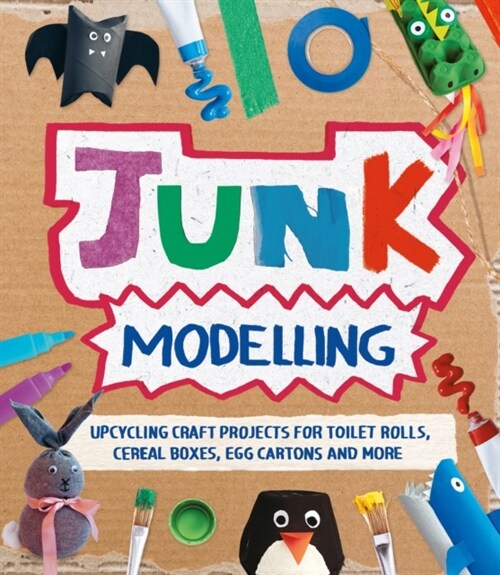 Junk Modelling : Upcycling Craft Projects for Toilet Rolls, Cereal Boxes, Egg Cartons and More (Paperback)