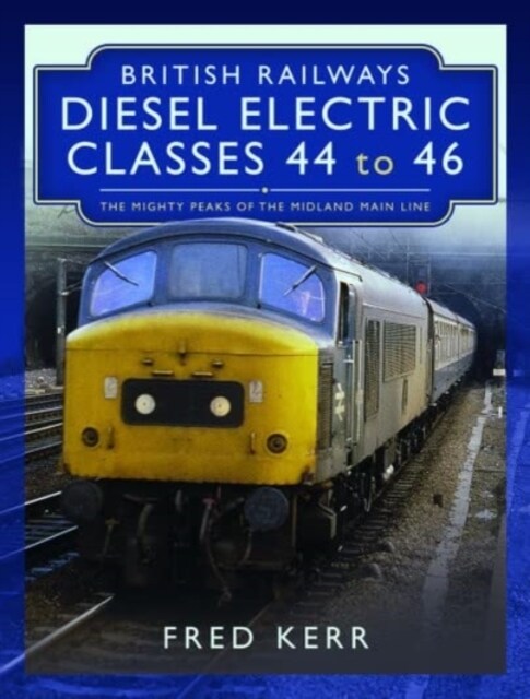 British Railways Diesel Electric Classes 44 to 46 : The Mighty Peaks of the Midland Main Line (Hardcover)