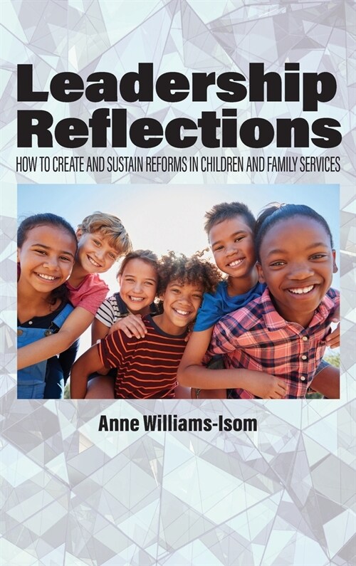 Leadership Reflections: How to Create and Sustain Reforms in Children and Family Services (Hardcover)