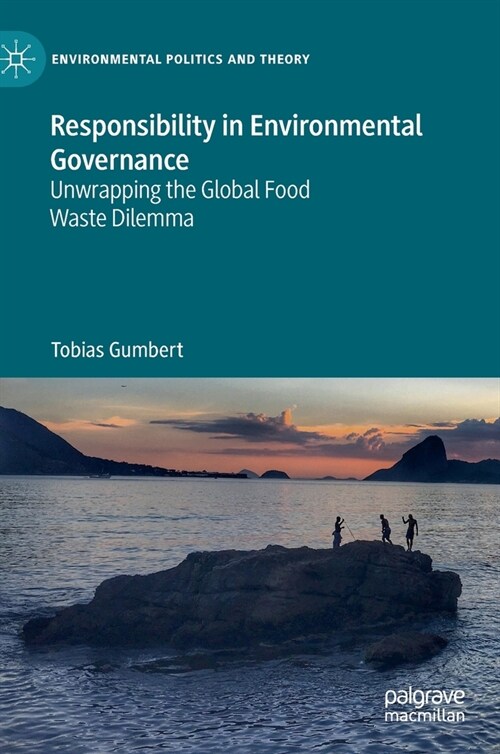 Responsibility in Environmental Governance: Unwrapping the Global Food Waste Dilemma (Hardcover, 2022)