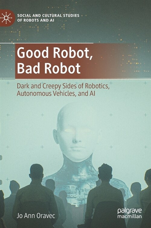 Good Robot, Bad Robot: Dark and Creepy Sides of Robotics, Autonomous Vehicles, and AI (Hardcover, 2022)