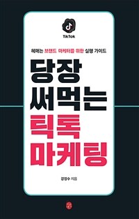 당장 써먹는 틱톡 마케팅 : 헤매는 브랜드 마케터를 위한 실행 가이드 