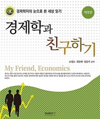 경제학과 친구하기 = My friend, economics : 경제학자의 눈으로 본 세상 읽기 