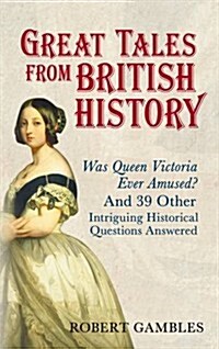 Great Tales from British History : Was Queen Victoria Ever Amused? and 39 Other Intriguing Historical Questions Answered (Paperback)