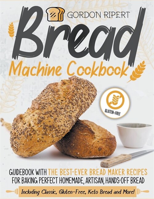 Bread Machine Cookbook: Guidebook With The Best-Ever Bread Maker Recipes for Baking Perfect Homemade, Artisan, Hands-Off Bread (Including Clas (Paperback)