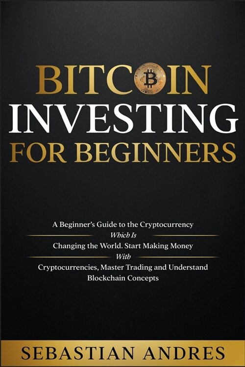 Bitcoin investing for beginners: A Beginners Guide to the Cryptocurrency Which Is Changing the World. Make Money with Cryptocurrencies, Master Tradin (Paperback)