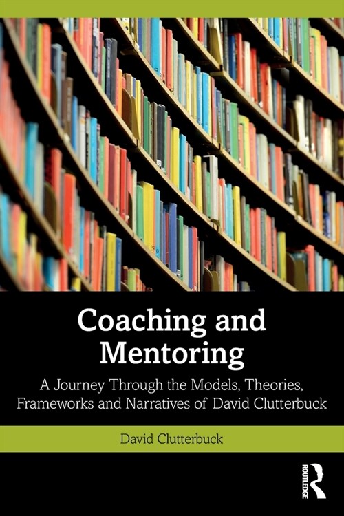Coaching and Mentoring : A Journey Through the Models, Theories, Frameworks and Narratives of David Clutterbuck (Paperback)